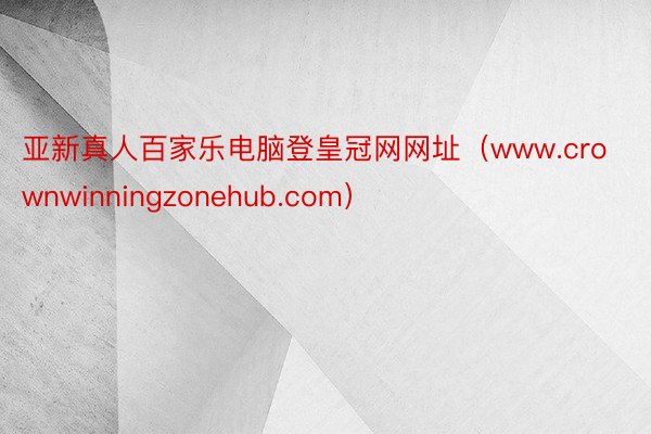 亚新真人百家乐电脑登皇冠网网址（www.crownwinningzonehub.com）