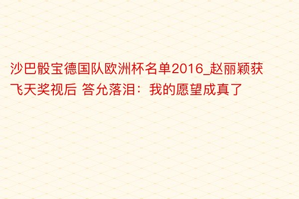 沙巴骰宝德国队欧洲杯名单2016_赵丽颖获飞天奖视后 答允落泪：我的愿望成真了