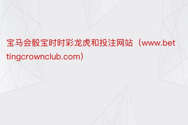 宝马会骰宝时时彩龙虎和投注网站（www.bettingcrownclub.com）