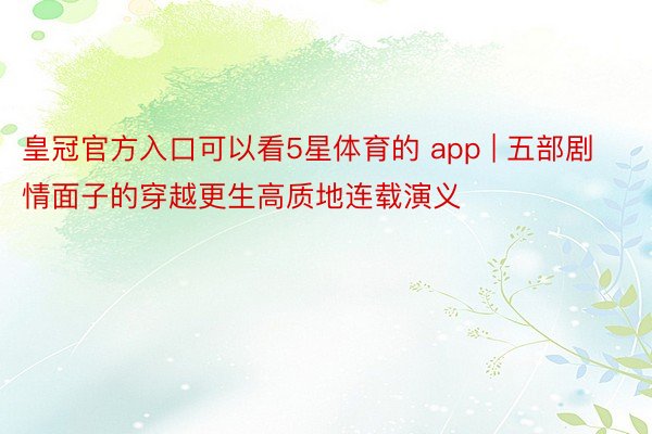 皇冠官方入口可以看5星体育的 app | 五部剧情面子的穿越更生高质地连载演义