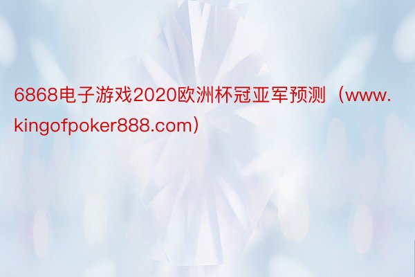 6868电子游戏2020欧洲杯冠亚军预测（www.kingofpoker888.com）