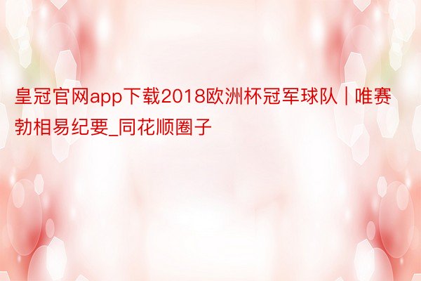 皇冠官网app下载2018欧洲杯冠军球队 | 唯赛勃相易纪要_同花顺圈子