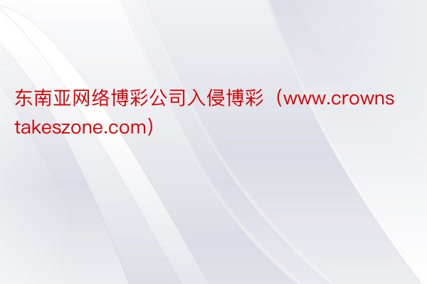 东南亚网络博彩公司入侵博彩（www.crownstakeszone.com）