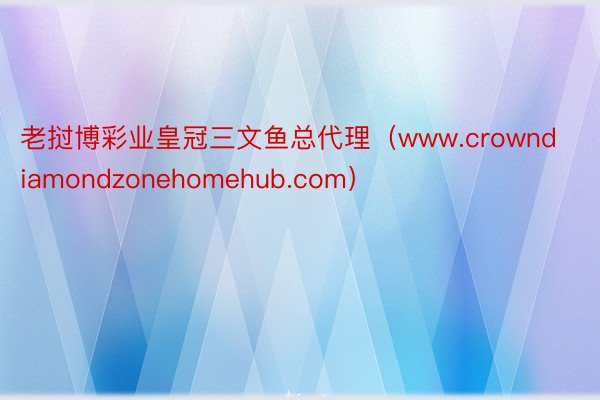 老挝博彩业皇冠三文鱼总代理(www.crowndiamondzonehomehub.com)
