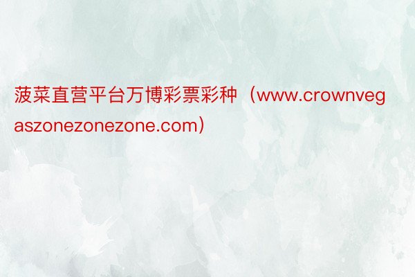 菠菜直营平台万博彩票彩种(www.crownvegaszonezonezone.com)